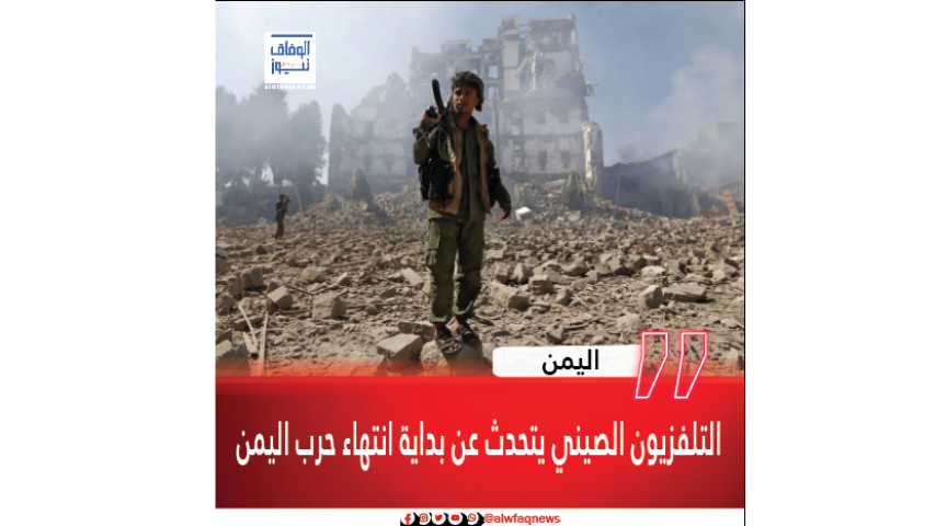 التلفزيون الصيني يتحدث عن بداية انتهاء حرب اليمن