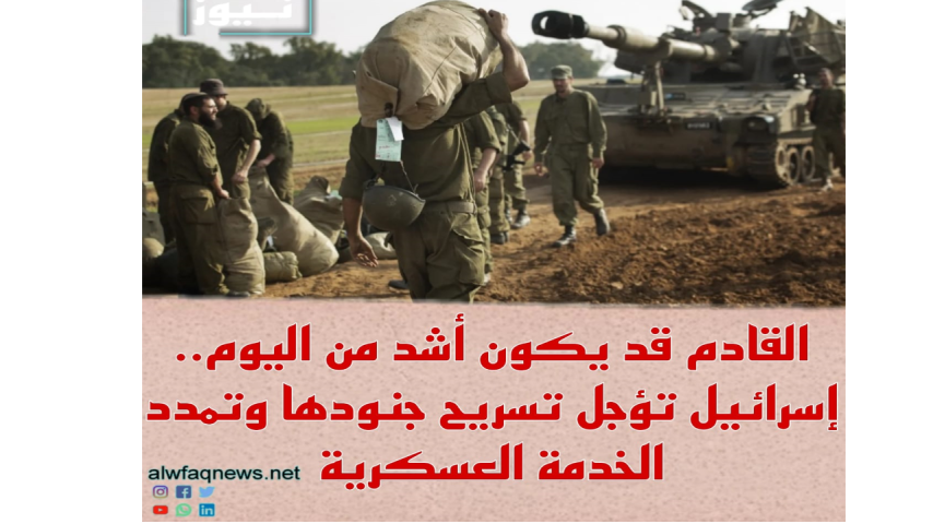 القادم قد يكون أشد من اليوم.. إسرائيل تؤجل تسريح جنودها وتمدد الخدمة العسكرية