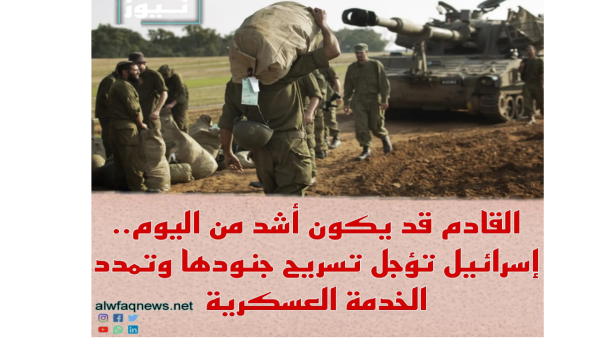 القادم قد يكون أشد من اليوم.. إسرائيل تؤجل تسريح جنودها وتمدد الخدمة العسكرية